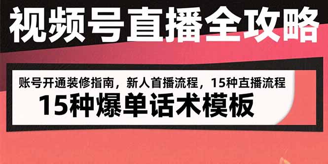 视频号直播全攻略：账号开通装修指南，新人首播流程，15种爆单话术模板-独家科技资源网