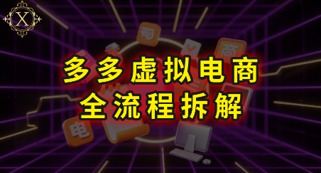 拼多多虚拟电商全流程拆解，深度学习每一个环节，看完即可上手实操-独家科技资源网