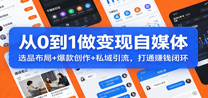 从0到1做变现自媒体：选品布局+ 爆款创作+私域引流，打通赚钱闭环-独家科技资源网