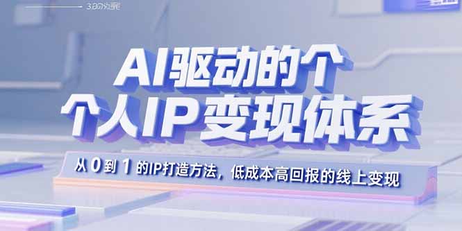 AI驱动的个人IP变现体系：从0到1的IP打造方法，低成本高回报的线上变现-独家科技资源网
