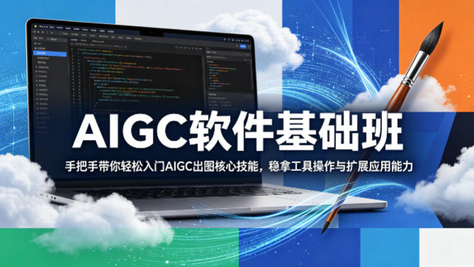 AIGC软件基础班，手把手带你轻松入门AIGC出图核心技能，稳拿工具操作与扩展应用能力-独家科技资源网
