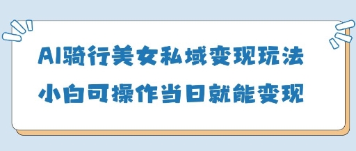 AI骑行美女私域变现玩法小白可操作当日变现5张-独家科技资源网
