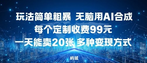 玩法简单粗暴，无脑用AI合成，每个定制收费99米，一天能搞10张，多种变现方式-独家科技资源网