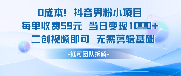 0成本，抖音男粉小项目 每单收费59元当日变现1k+ 二创视频即可无需剪辑基础-独家科技资源网