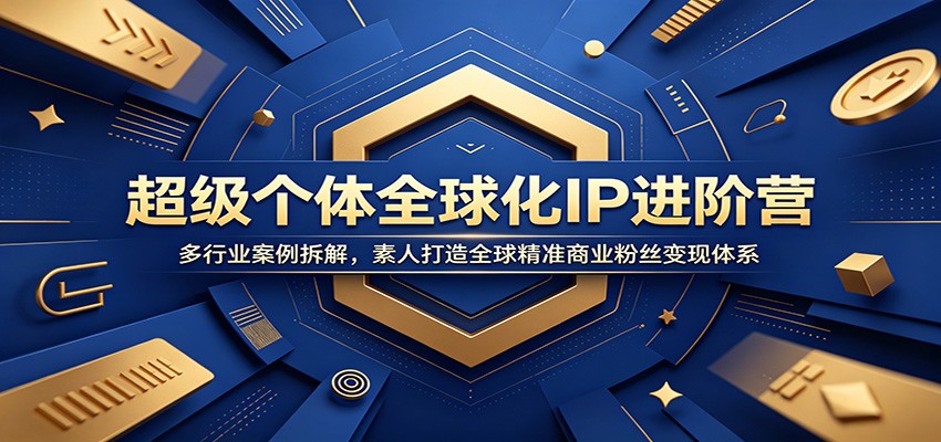 超级个体全球化IP进阶营：多行业案例拆解，素人打造全球精准商业粉丝变现体系-独家科技资源网