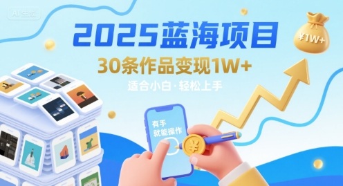 2025蓝海项目30条作品 变现1w+ 有手就能操作适合小白做-独家科技资源网