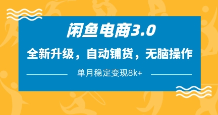 闲鱼电商3.0，全新升级，自动铺货，无脑操作，单月稳定变现8k+【揭秘】-独家科技资源网