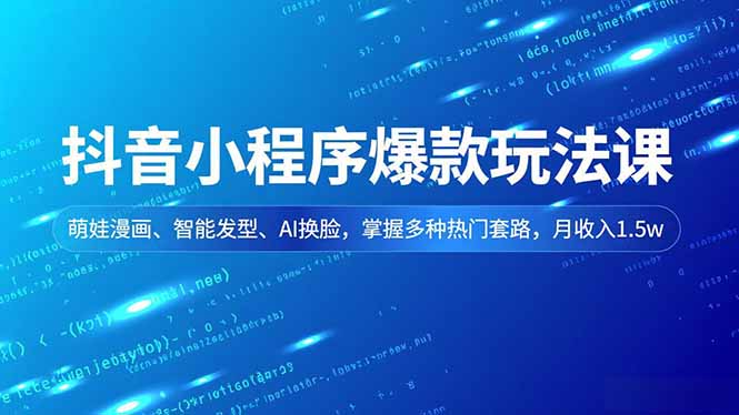 抖音小程序爆款玩法课,萌娃漫画、智能发型、AI换脸,掌握多种热门套路,月收入1.5w-独家科技资源网