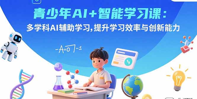 青少年AI+智能学习课：多学科AI辅助学习，提升学习效率与创新能力-独家科技资源网