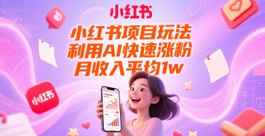 小红书项目玩法，利用AI快速涨粉，月收入平均1w+-独家科技资源网