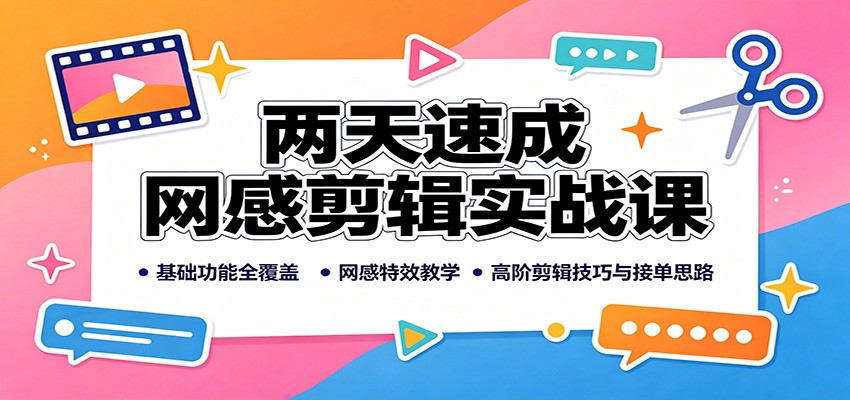 两天速成网感剪辑实战课：基础功能全覆盖，网感特效教学，高阶剪辑技巧与接单思路-独家科技资源网