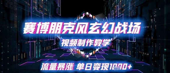 赛博朋克风玄幻战场视频制作教学，流量暴涨单日变现1k+-独家科技资源网