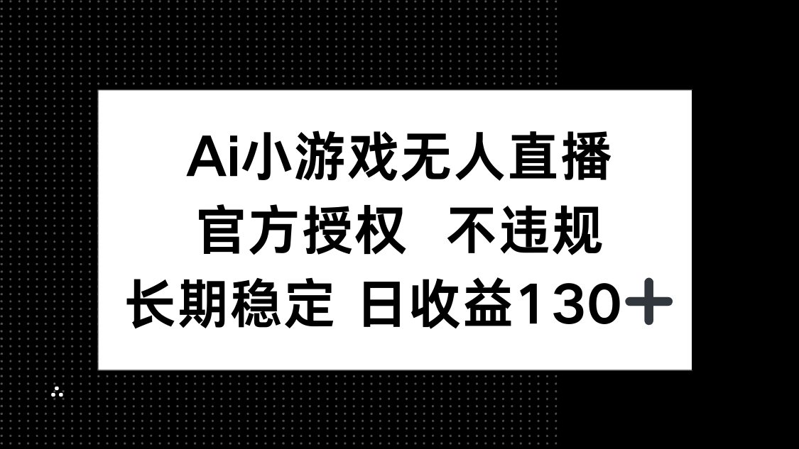 AI小游戏无人直播，官方授权 不违规，单日平均收益130+-独家科技资源网