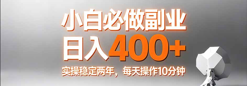 小白必做副业日入400+，真实实操稳定两年，每天操作10分钟-独家科技资源网