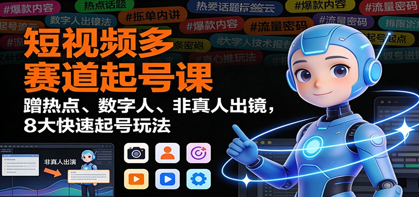 短视频多赛道起号课：蹭热点、数字人、非真人出镜，8大快速起号玩法-独家科技资源网