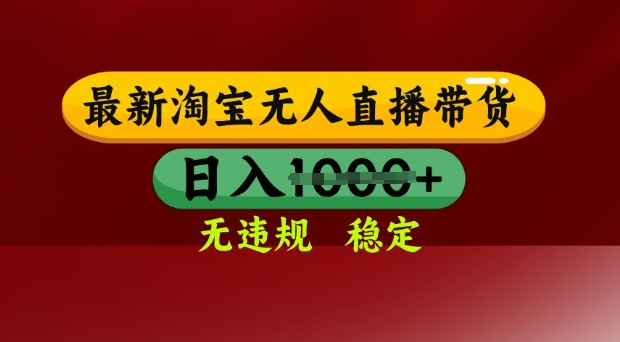 25年3月淘宝无人直播带货，日入多张，不违规不封号，独家技术，操作简单【揭秘】-独家科技资源网