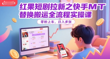 红果短剧拉新之快手MT替换搬运全流程实操课，零粉上车，日入多张-独家科技资源网
