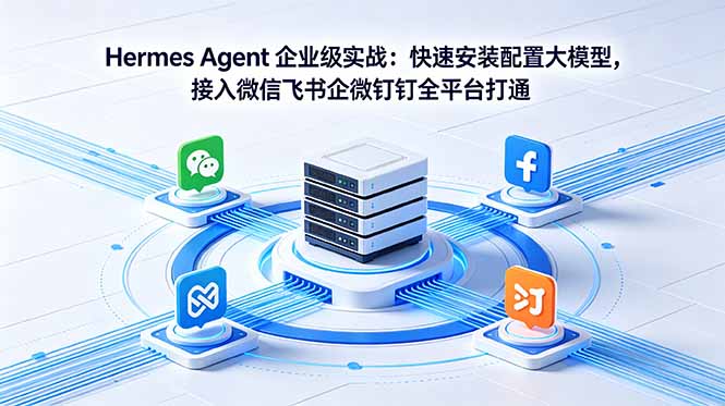 Hermes Agent 企业级实战:快速安装配置大模型,接入微信飞书企微钉钉全平台打通-独家科技资源网