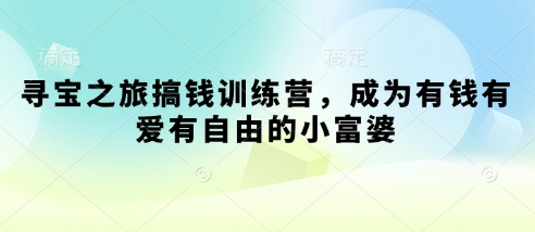 寻宝之旅搞钱训练营，成为有钱有爱有自由的小富婆-独家科技资源网