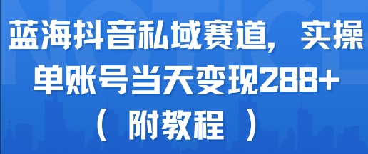 蓝海抖音私域赛道，实操单账号当天变现288+(附教程)-独家科技资源网