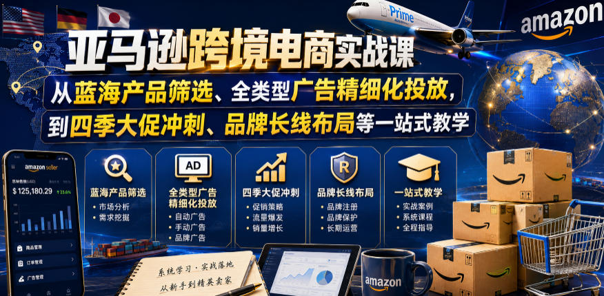 亚马逊跨境电商实战课，从蓝海产品筛选、全类型广告精细化投放，到四季大促冲刺、品牌长线布局等一站式教学(更新7月)-独家科技资源网