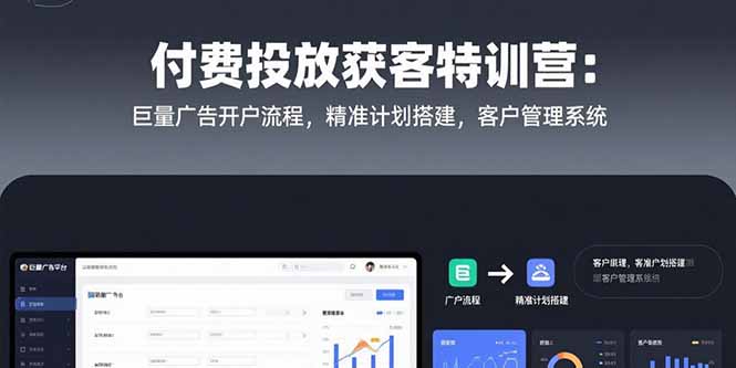 付费投放获客特训营：巨量广告开户流程，精准计划搭建，客户管理系统-独家科技资源网