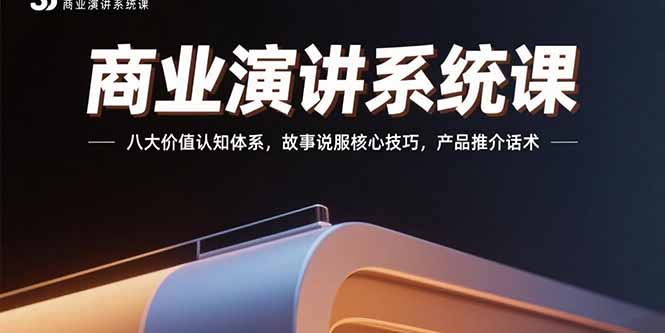 商业演讲系统课：八大价值认知体系，故事说服核心技巧，产品推介话术-独家科技资源网