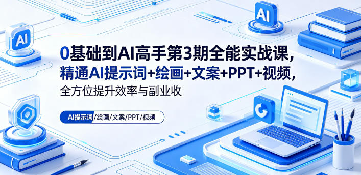 0基础到AI高手第3期全能实战课,精通AI提示词+绘画+文案+PPT+视频,全方位提升效率与副业收益-独家科技资源网