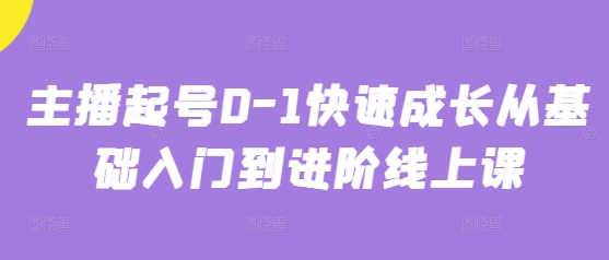 主播起号0-1快速成长从基础入门到进阶线上课-独家科技资源网