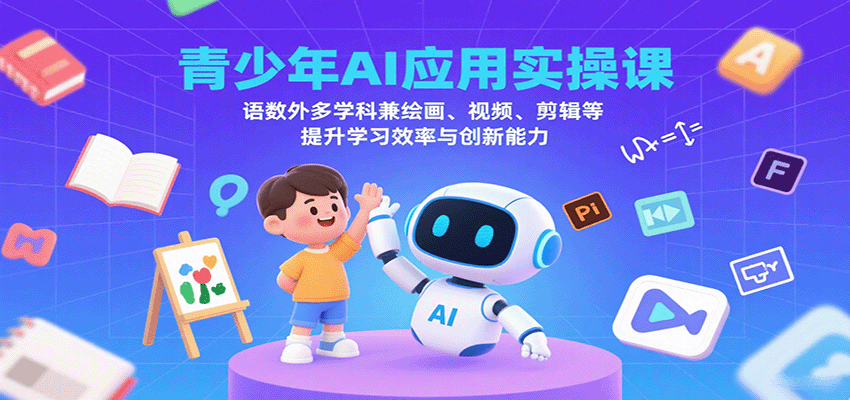 青少年AI应用实操课：语数外多学科兼绘画、视频、剪辑等提升学习效率与创新能力-独家科技资源网