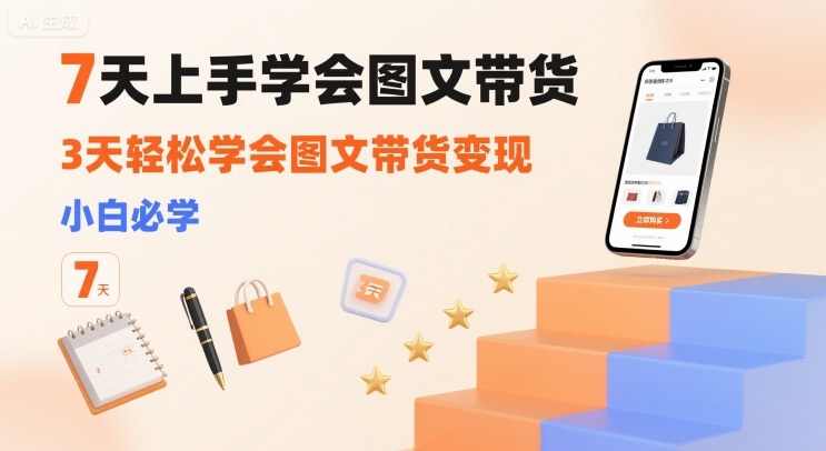 7天上手学会图文带货，3天轻松学会图文带货变现，小白必学-独家科技资源网