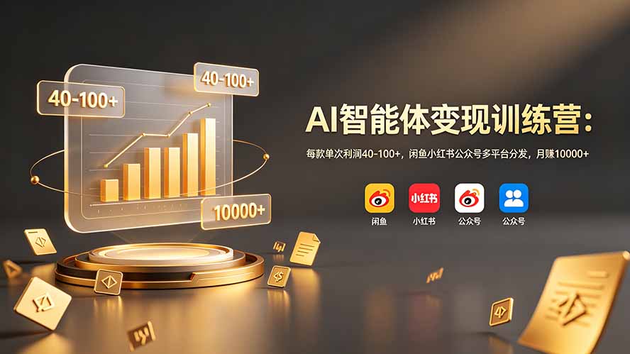 AI智能体变现训练营：每款单次利润40-100+，闲鱼小红书公众号多平台分发，月赚10000+-独家科技资源网