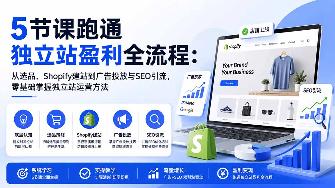 5节课跑通独立站盈利全流程：从选品、Shopify建站到广告投放与SEO引流，零基础掌握独立站运营方法-独家科技资源网