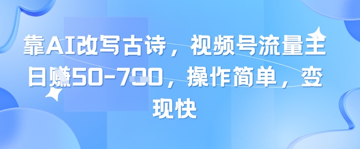 靠AI改写古诗，视频号流量主日入几张，操作简单，变现快-独家科技资源网
