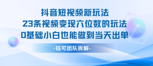 抖音短视频新玩法，23条视频变现六位数，0基础小白也能做到当天出单-独家科技资源网