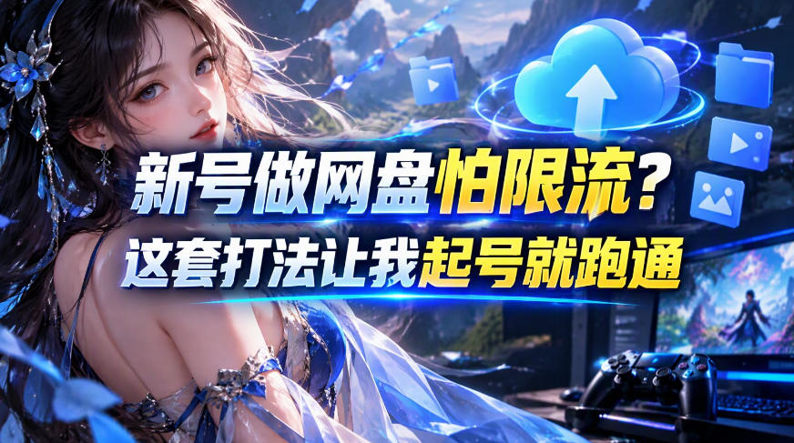新号做网盘怕限流?这套打法让我起号就跑通,网盘项目推广的8.0版本教学-独家科技资源网