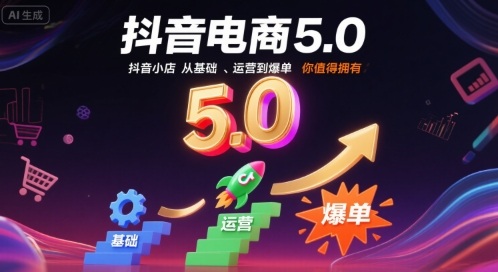 抖音电商5.0，抖音小店从基础、运营到爆单，你值得拥有-独家科技资源网