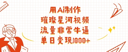 用Ai制作璀璨星河视频，流量非常牛逼，单日变现多张-独家科技资源网