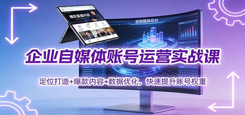 企业自媒体账号运营实战课:定位打造+ 爆款内容+数据优化,快速提升账号权重-独家科技资源网