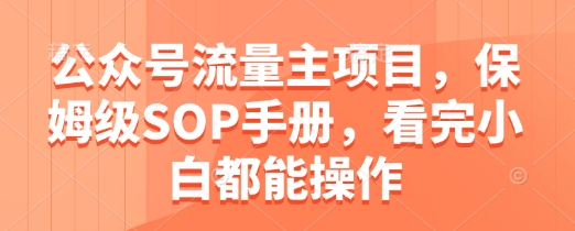 公众号流量主项目，保姆级SOP手册，看完小白都能操作-独家科技资源网