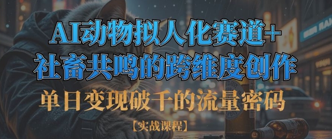 单日变现破千的流量密码，AI动物拟人化赛道+社畜共鸣的跨维度创作-独家科技资源网
