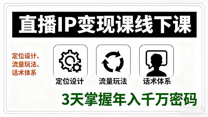 直播IP变现课线下课，定位设计、流量玩法、话术体系，3天掌握年入千万密码-独家科技资源网