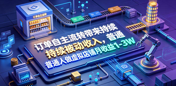订单自主流转带来持续被动收入，普通人做虚拟店铺月收益1-3W【揭秘】-独家科技资源网