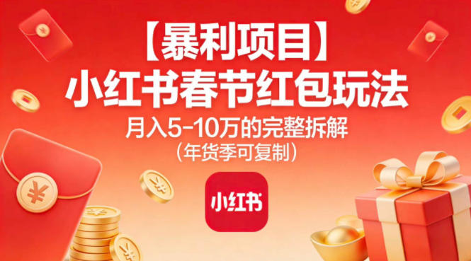 【暴利项目】小红书春节红包玩法月入5W的完整拆解(年货季可复制)-独家科技资源网