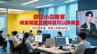 微信小店推客，转发明星直播间就可以挣佣金，2025新机遇，普通人的最佳机会-独家科技资源网