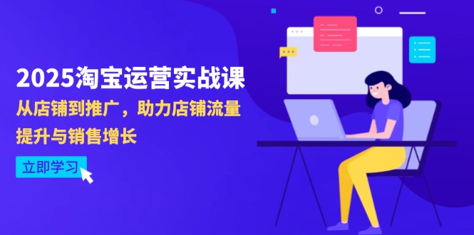 2025淘宝运营实战课-4月更新：从店铺到推广，助力店铺流量提升与销售增长-独家科技资源网