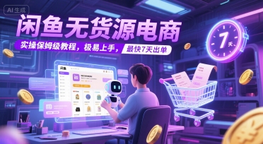 闲鱼无货源电商，实操保姆级教程，极易上手，最快7天出单-独家科技资源网