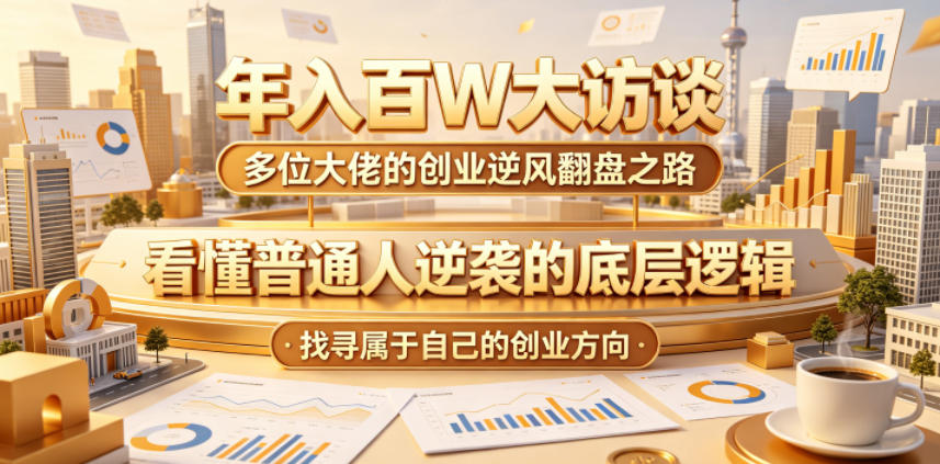 年入百W大访谈,多位大佬的创业逆风翻盘之路,看懂普通人逆袭的底层逻辑,找寻属于自己的创业方向(更新0615)-独家科技资源网
