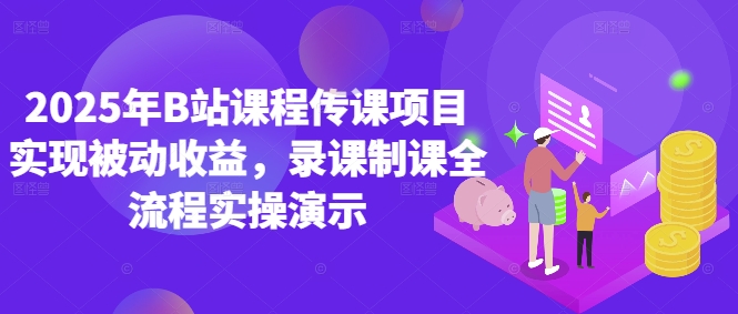 2025年B站课程传课项目实现被动收益，录课制课全流程实操演示-独家科技资源网