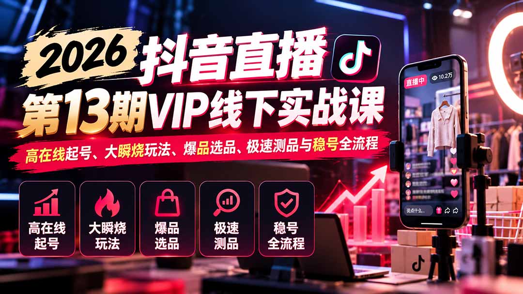 2026抖音直播第13期VIP线下实战课：高在线起号、大瞬烧玩法、爆品选品、极速测品与稳号全流程-独家科技资源网